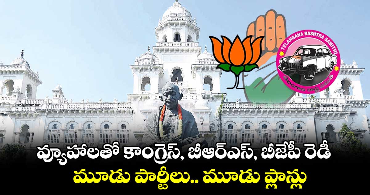 వ్యూహాలతో కాంగ్రెస్​, బీఆర్​ఎస్​, బీజేపీ రెడీ : మూడు పార్టీలు.. మూడు ప్లాన్లు