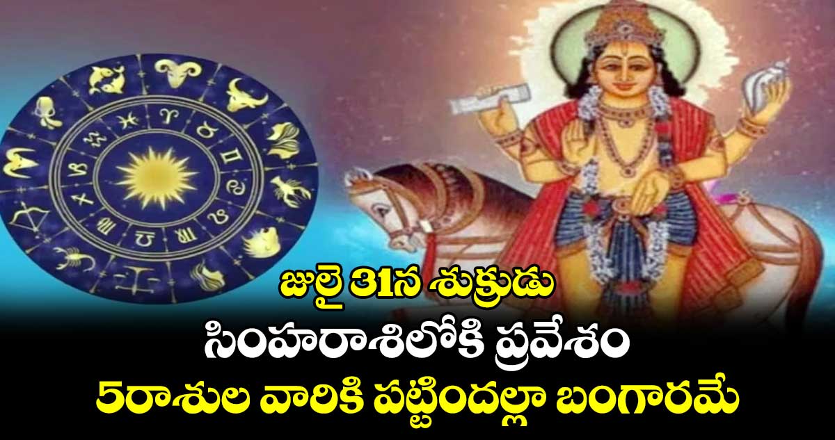 Astrology:  జులై 31న శుక్రుడు.. సింహరాశిలోకి ప్రవేశం.. 5రాశుల వారికి పట్టిందల్లా బంగారమే..