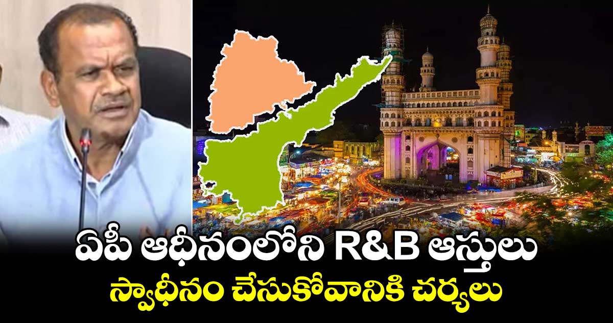 ఏపీ ఆధీనంలోని R&B ఆస్తులు స్వాధీనం చేసుకోవానికి చర్యలు : మంత్రి కోమటిరెడ్డి