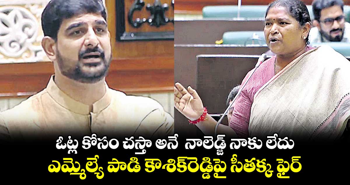 ఓట్ల కోసం చస్తా అనే నాలెడ్జ్ నాకు లేదు.. ఎమ్మెల్యే పాడి కౌశిక్రెడ్డిపై సీతక్క ఫైర్