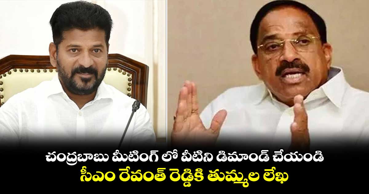 చంద్రబాబు మీటింగ్ లో వీటిని డిమాండ్ చేయండి.. సీఎం రేవంత్ రెడ్డికి తుమ్మల లేఖ