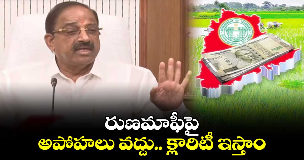రుణమాఫీపై అపోహలు వద్దు... క్లారిటీ ఇస్తాం: తుమ్మల నాగేశ్వర్ రావు