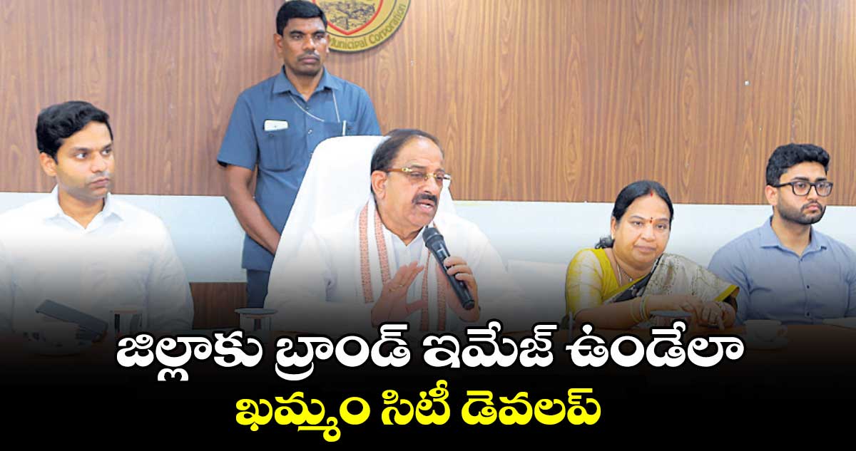 జిల్లాకు బ్రాండ్ ఇమేజ్ ఉండేలా ఖమ్మం సిటీ డెవలప్ : తుమ్మల నాగేశ్వరరావు     