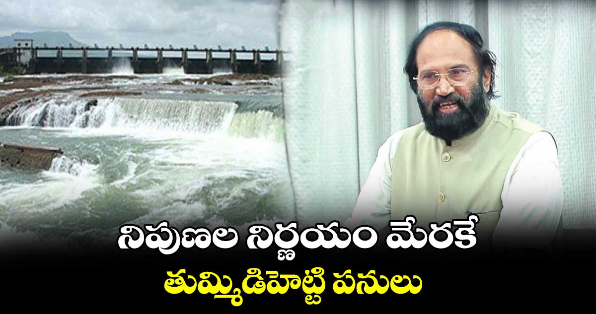 నిపుణల  నిర్ణయం మేరకే తుమ్మిడిహెట్టి పనులు : ఉత్తమ్‌‌‌‌ కుమార్ రెడ్డి