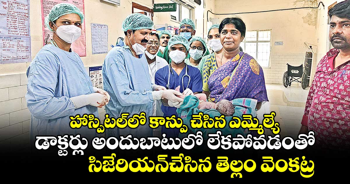 హాస్పిటల్లో కాన్పు చేసిన ఎమ్మెల్యే.. డాక్టర్లు అందుబాటులో లేకపోవడంతో సిజేరియన్చేసిన తెల్లం వెంకట్రావ్
