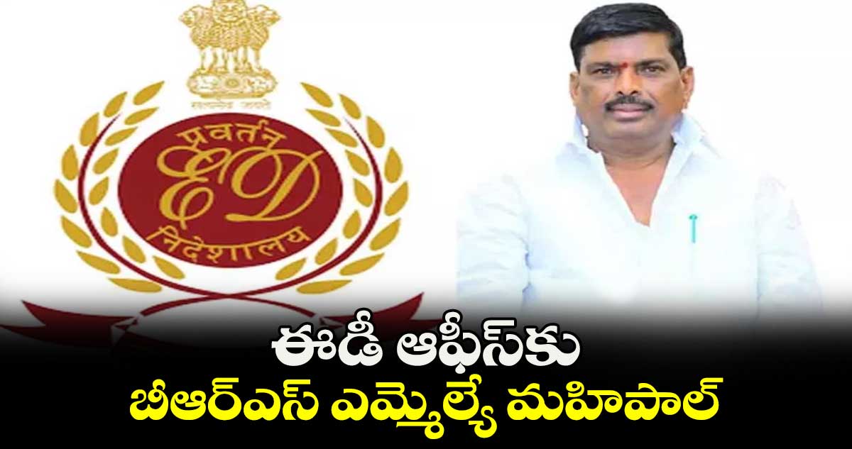 ఈడీ ఆఫీస్​కు బీఆర్ఎస్ ఎమ్మెల్యే మహిపాల్