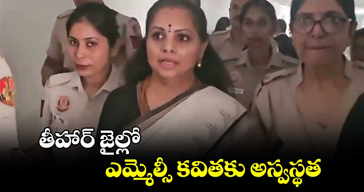 తీహార్ జైల్లో ఎమ్మెల్సీ కవితకు అస్వస్థత
