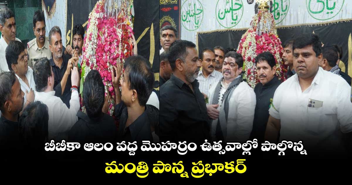 బీబీకా ఆలం వద్ద మొహర్రం ఉత్సవాల్లో పాల్గొన్న మంత్రి పొన్న ప్రభాకర్