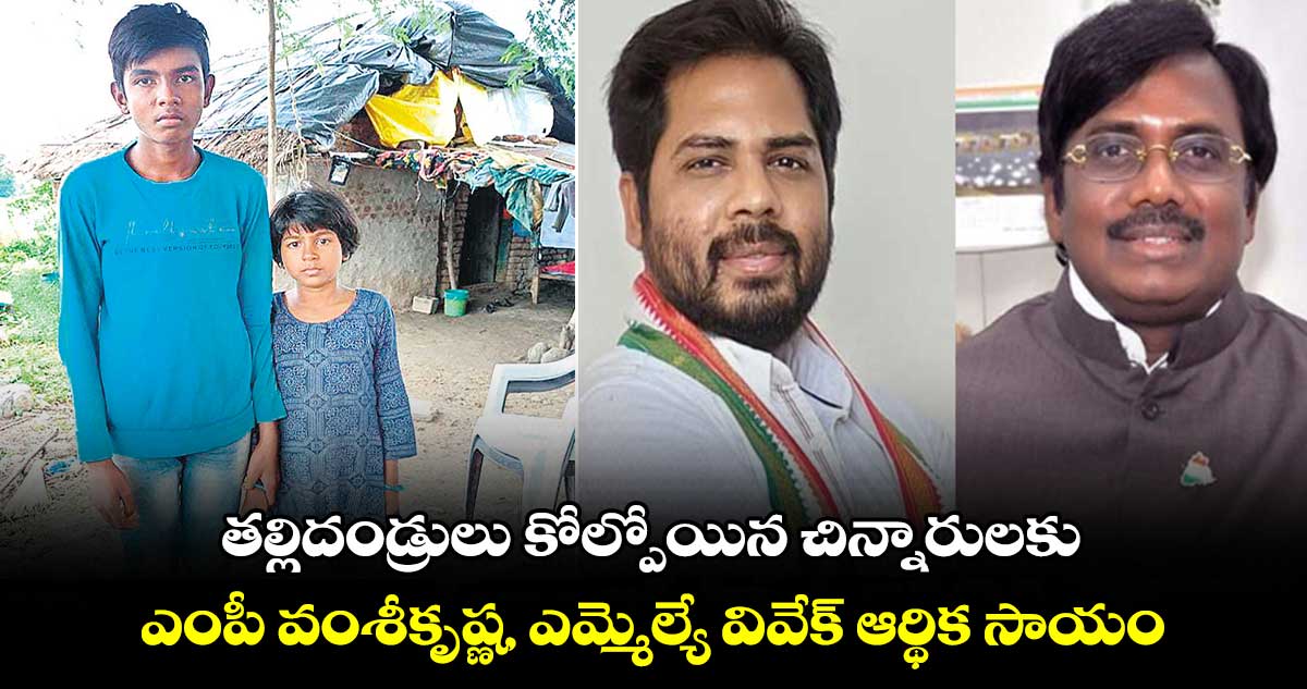 తల్లిదండ్రులు కోల్పోయిన చిన్నారులకు .. ఎంపీ వంశీకృష్ణ, ఎమ్మెల్యే వివేక్​ ఆర్థిక సాయం 