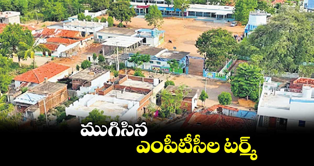 ముగిసిన ఎంపీటీసీల టర్మ్