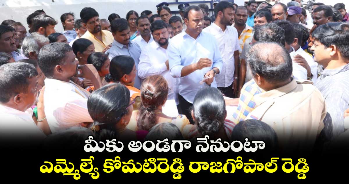 మీకు అండగా నేనుంటా: ఎమ్మెల్యే కోమటిరెడ్డి రాజగోపాల్ రెడ్డి