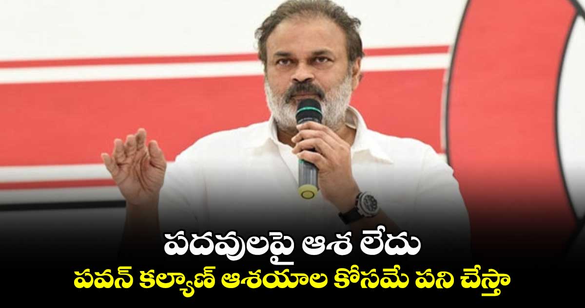 పదవులపై ఆశ లేదు.. పవన్‌ కల్యాణ్‌ ఆశయాల కోసమే పని చేస్తా: నాగబాబు