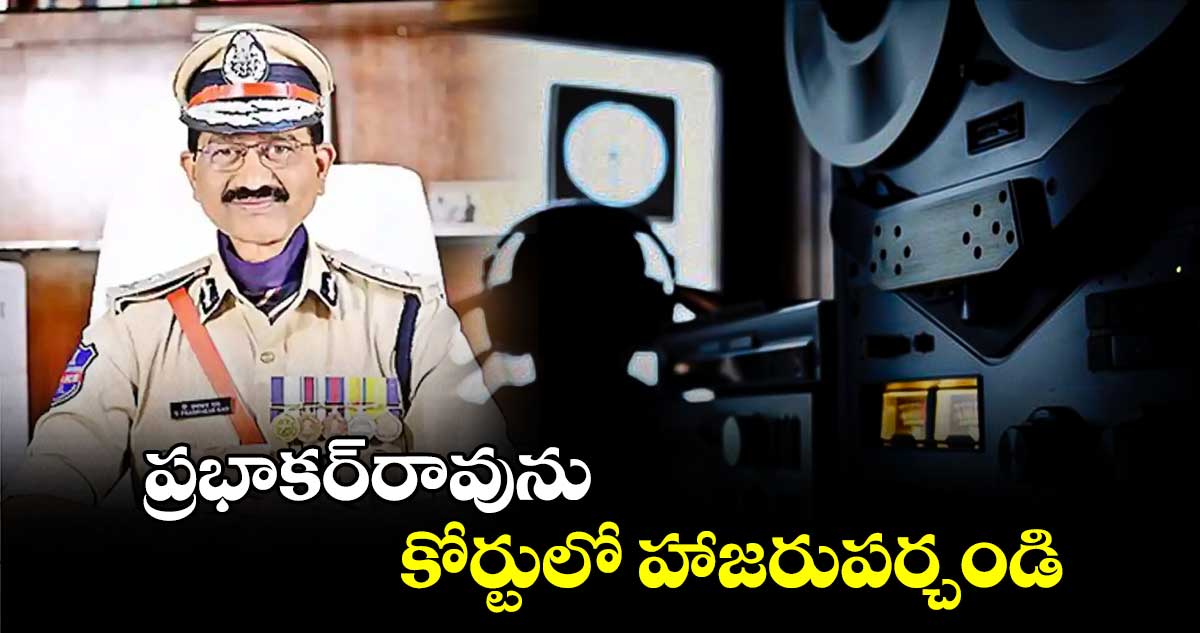 ప్రభాకర్⁬రావును కోర్టులో హాజరుపర్చండి:నాంపల్లి కోర్టు 