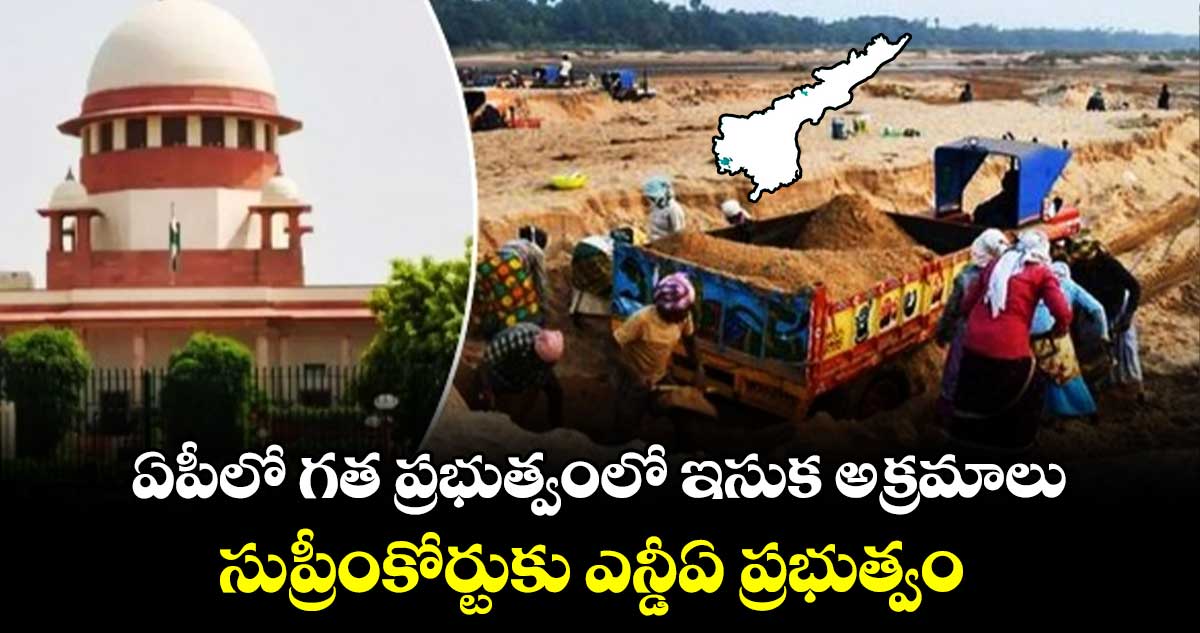 ఏపీలో గత ప్రభుత్వంలో ఇసుక అక్రమాలు.. సుప్రీంకోర్టుకు ఎన్డీఏ ప్రభుత్వం