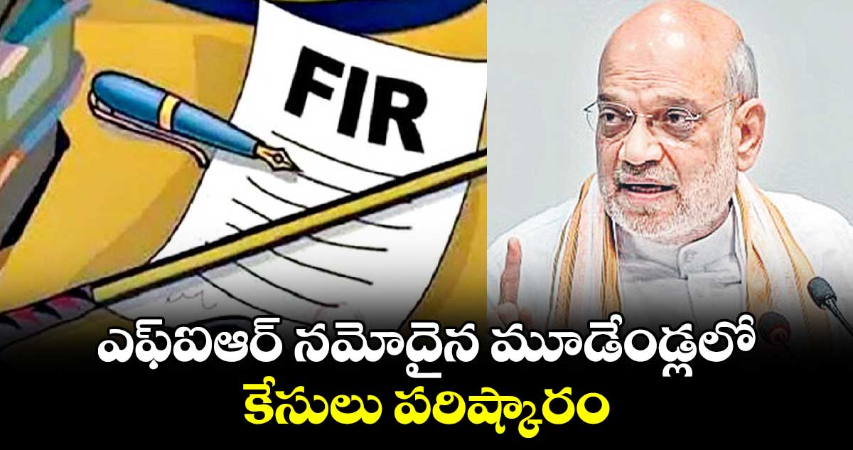 ఎఫ్ఐఆర్ నమోదైన మూడేండ్లలో కేసులు పరిష్కారం: అమిత్ షా