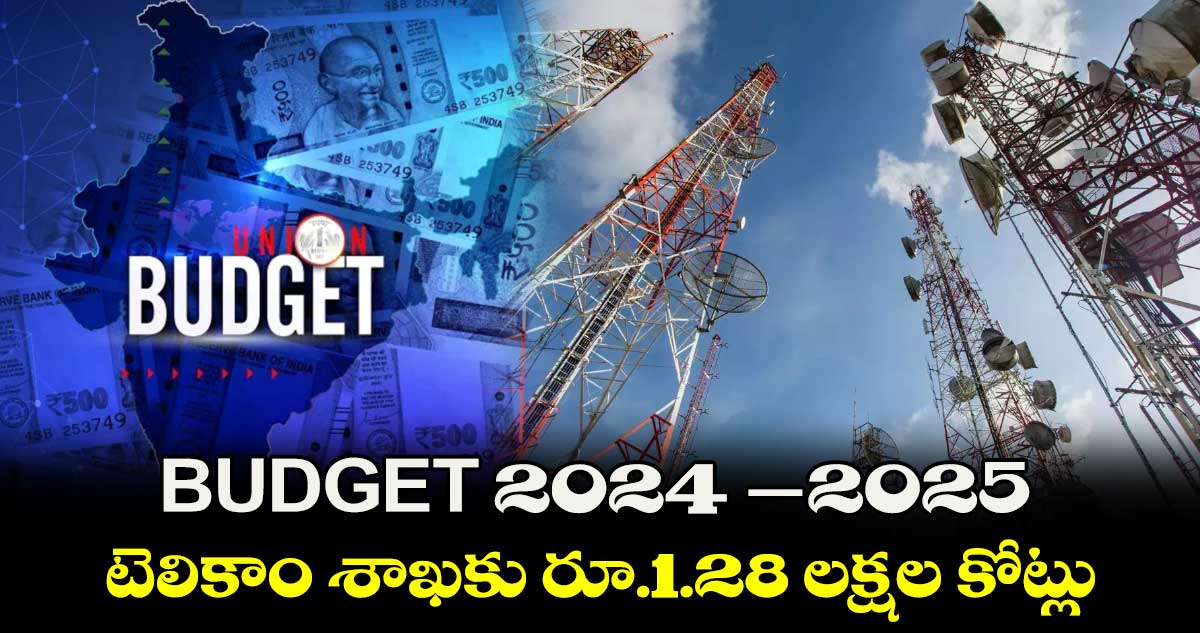 BUDGET 2024 -2025 : టెలికాం శాఖకు రూ.1.28 లక్షల కోట్లు