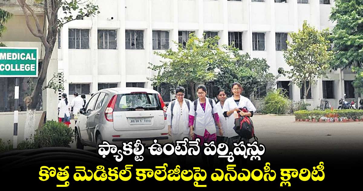 ఫ్యాకల్టీ ఉంటేనే పర్మిషన్లు.. కొత్త మెడికల్ కాలేజీలపై ఎన్‌‌‌‌‌‌‌‌‌‌‌‌‌‌‌‌ఎంసీ క్లారిటీ