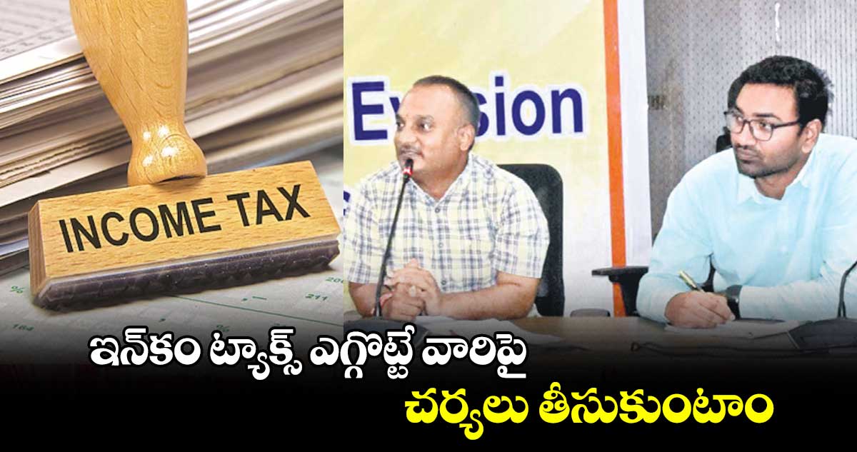 ఇన్​కం ట్యాక్స్ ఎగ్గొట్టే వారిపై చర్యలు తీసుకుంటాం : ఉమామహేశ్వర్