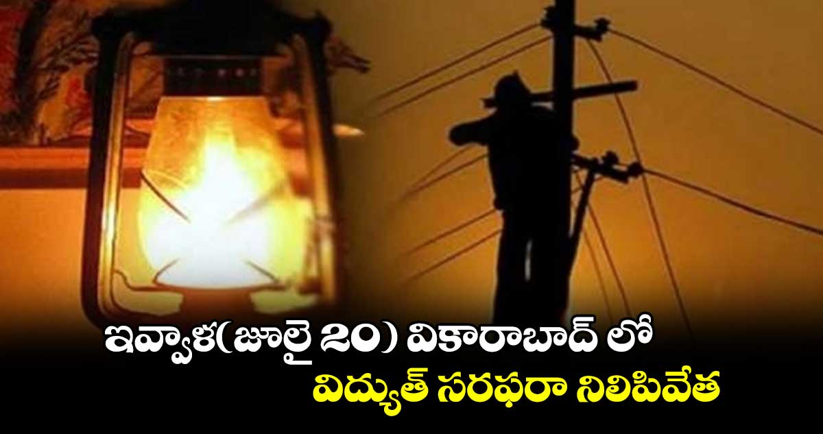 ఇవ్వాళ(జూలై 20) వికారాబాద్ లో విద్యుత్ సరఫరా నిలిపివేత