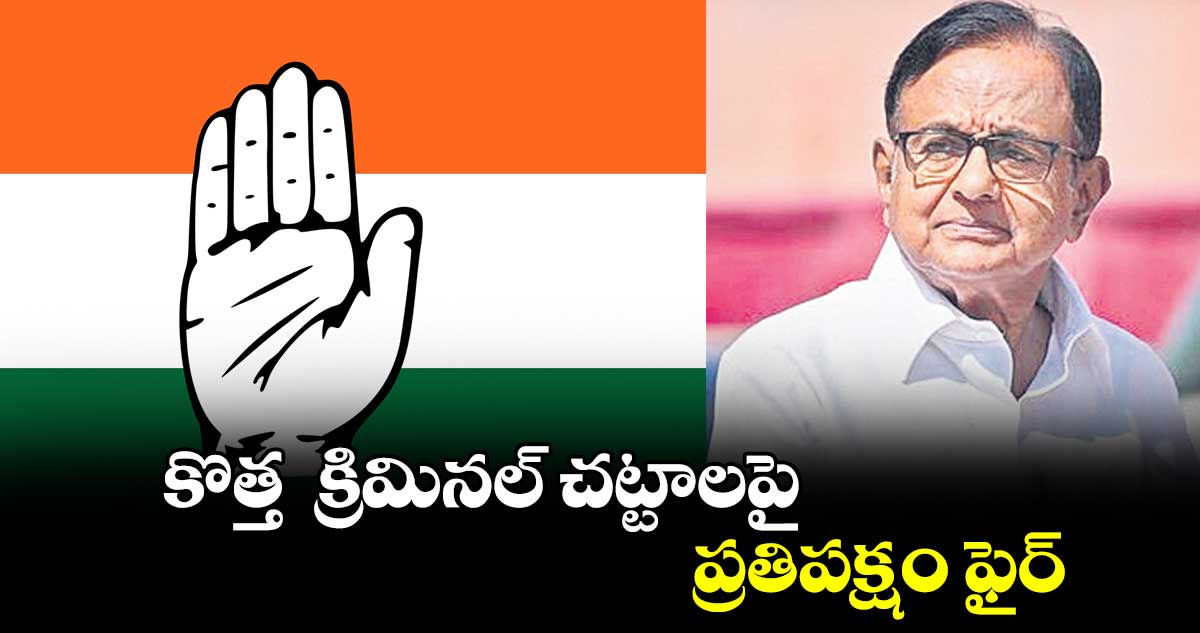 కొత్త  క్రిమినల్ చట్టాలపై ప్రతిపక్షం ఫైర్​