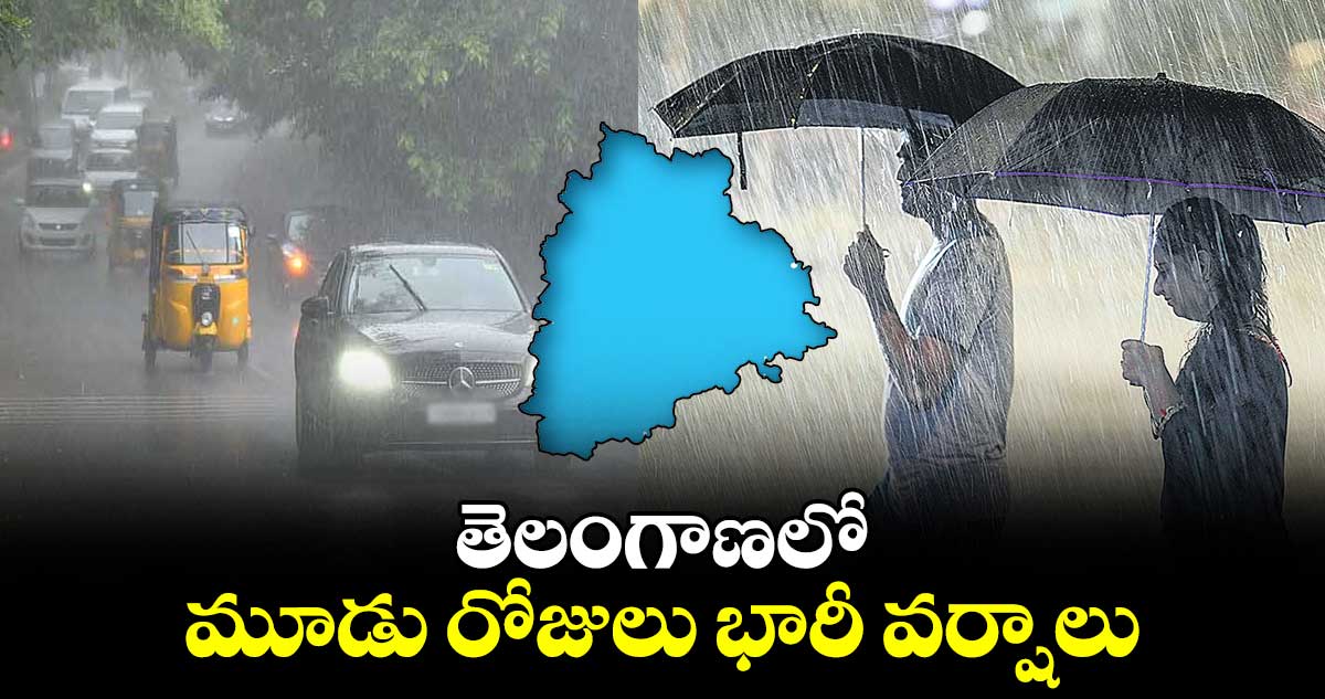 తెలంగాణలో మూడు రోజులు భారీ వర్షాలు