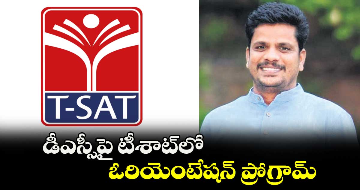 డీఎస్సీపై టీశాట్లోఓరియెంటేషన్ ప్రోగ్రామ్ : బోదనపల్లి వేణుగోపాల్ రెడ్డి