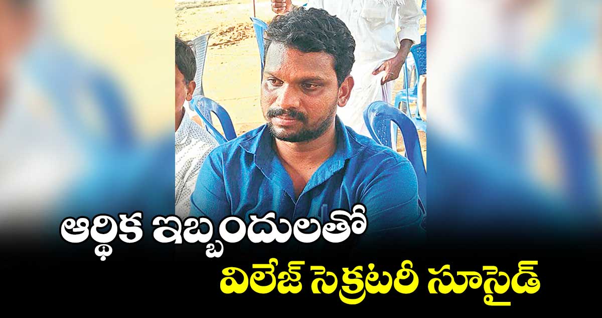 ఆర్థిక ఇబ్బందులతో  విలేజ్‌‌‌‌‌‌‌‌ సెక్రటరీ సూసైడ్‌‌‌‌‌‌‌‌