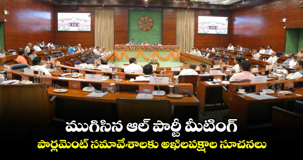 ముగిసిన ఆల్ పార్టీ మీటింగ్.. పార్లమెంట్ సమావేశాలకు అఖిలపక్షాల సూచనలు
