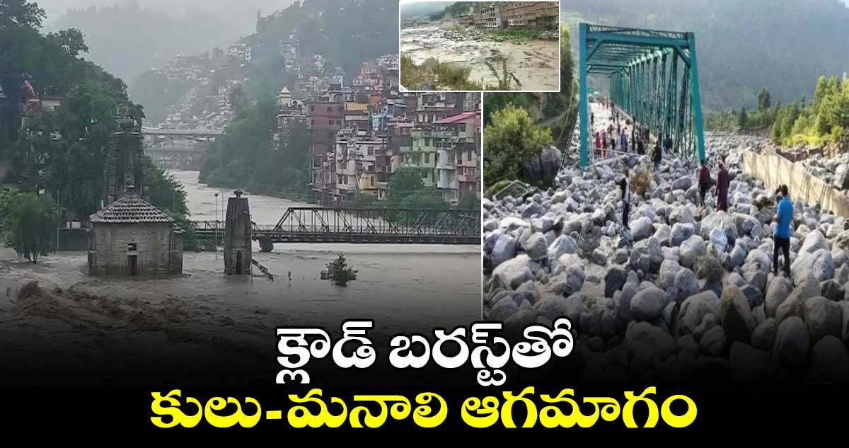 Manali Cloudburst: క్లౌడ్ బరస్ట్⁬తో.. కులు-మనాలి ఆగమాగం  