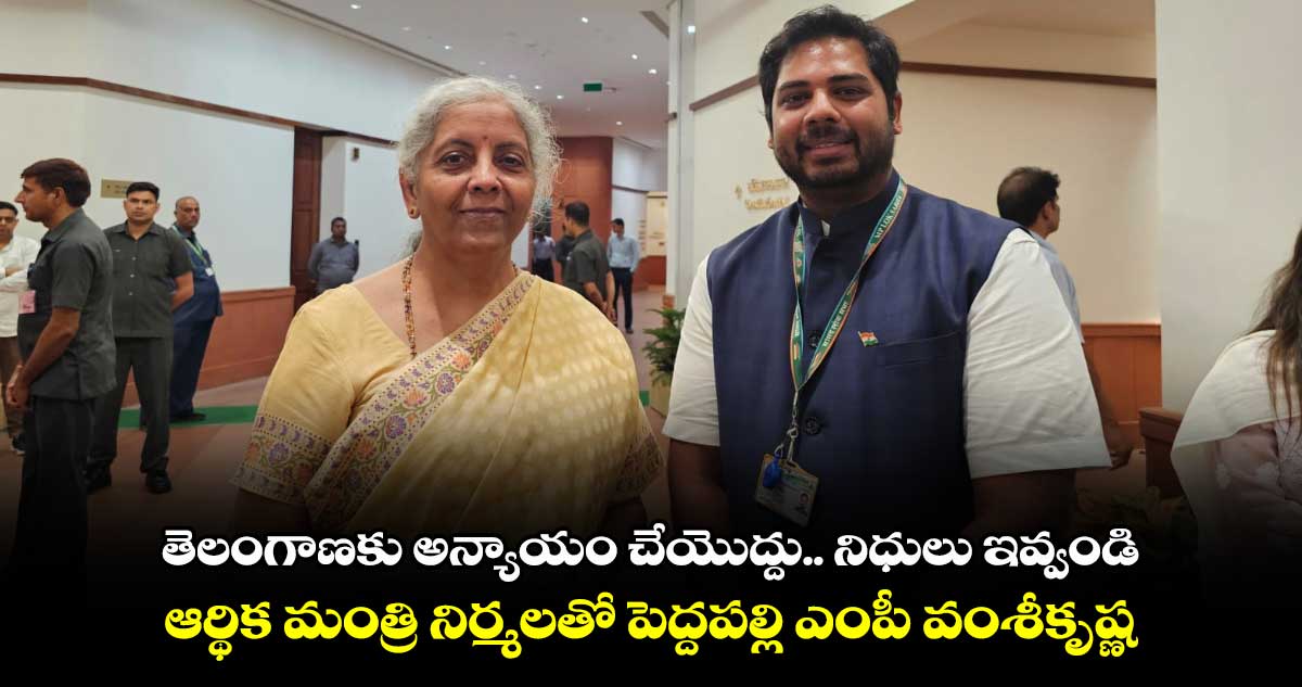 తెలంగాణకు అన్యాయం చేయొద్దు.. నిధులు ఇవ్వండి : ఆర్థిక మంత్రి నిర్మలతో పెద్దపల్లి ఎంపీ వంశీకృష్ణ