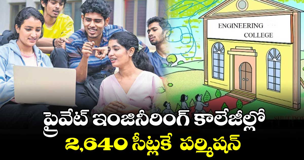 ప్రైవేట్ ఇంజినీరింగ్ కాలేజీల్లో .. 2,640 సీట్లకే  పర్మిషన్