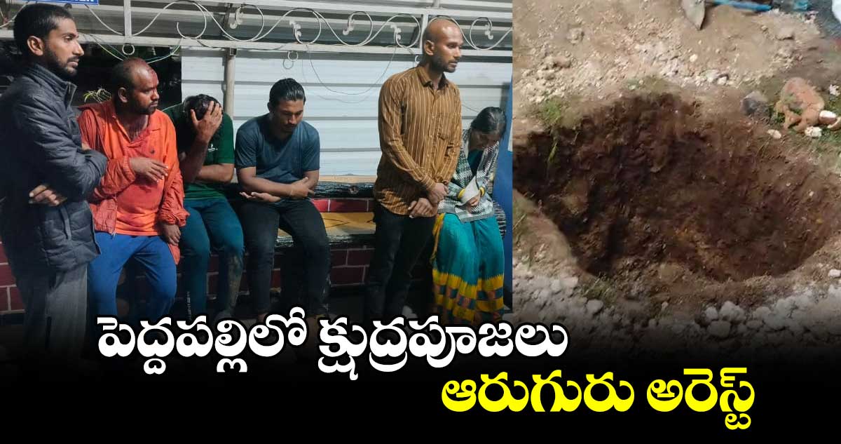 పెద్దపల్లిలో క్షుద్రపూజలు.. ఆరుగురు అరెస్ట్...