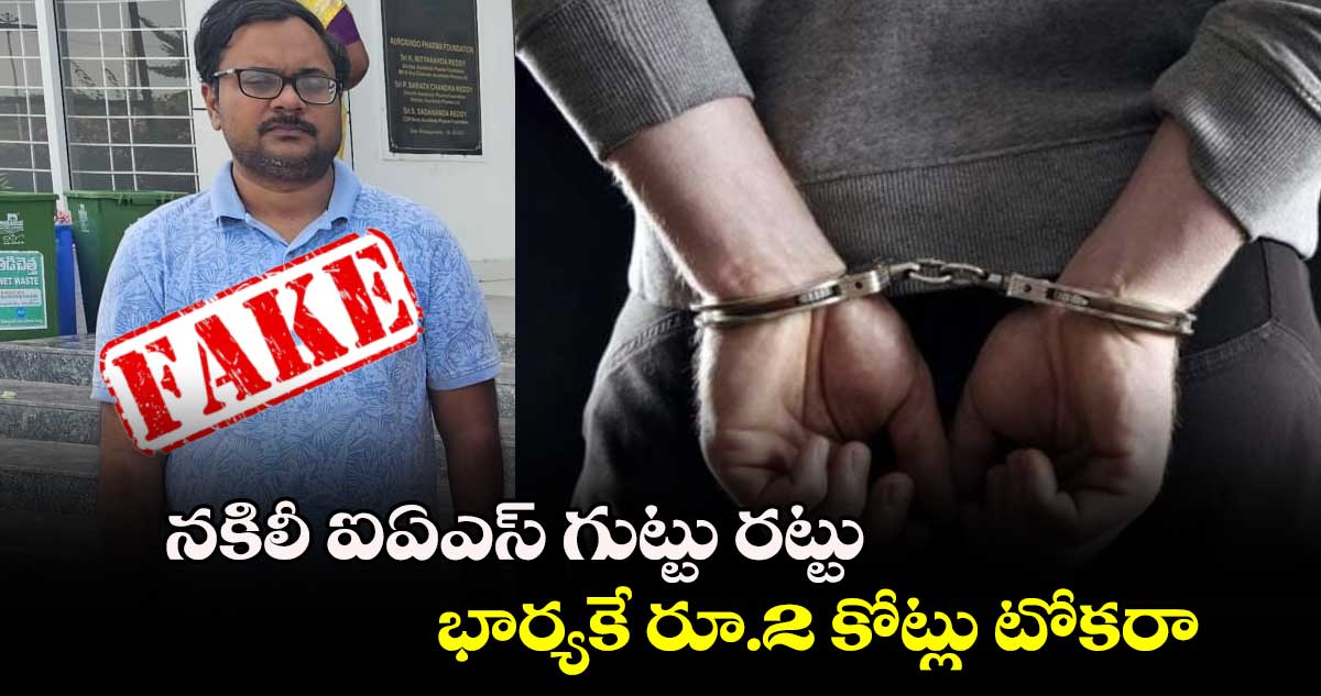 నకిలీ ఐఏఎస్ గుట్టు రట్టు... భార్యకే రూ. 2 కోట్లు టోకరా