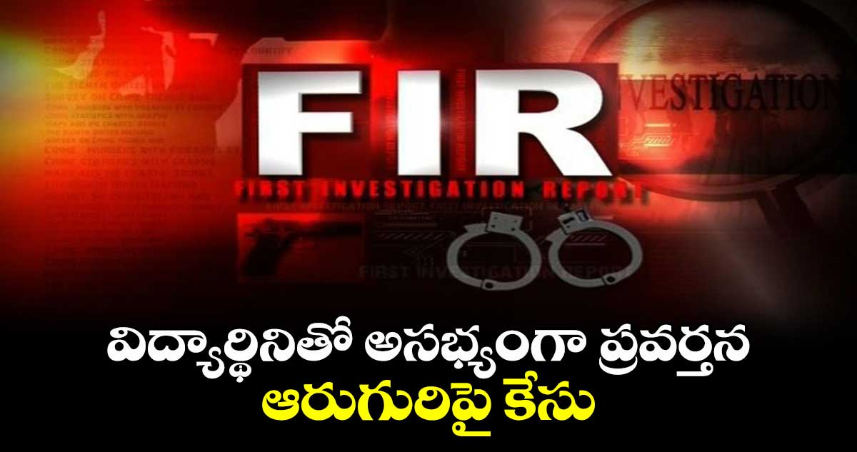 విద్యార్థినితో అసభ్యంగా ప్రవర్తన.. ఆరుగురిపై కేసు