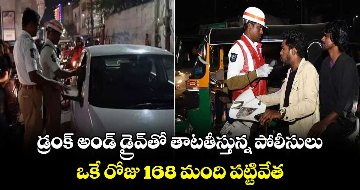 డ్రంక్ అండ్ డ్రైవ్‌తో తాటతీస్తున్న పోలీసులు.. ఒకే రోజు 168 మంది పట్టివేత