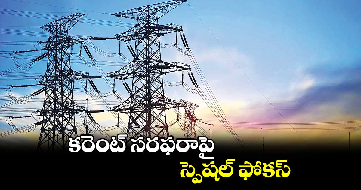 కరెంట్ సరఫరాపై స్పెషల్​ ఫోకస్