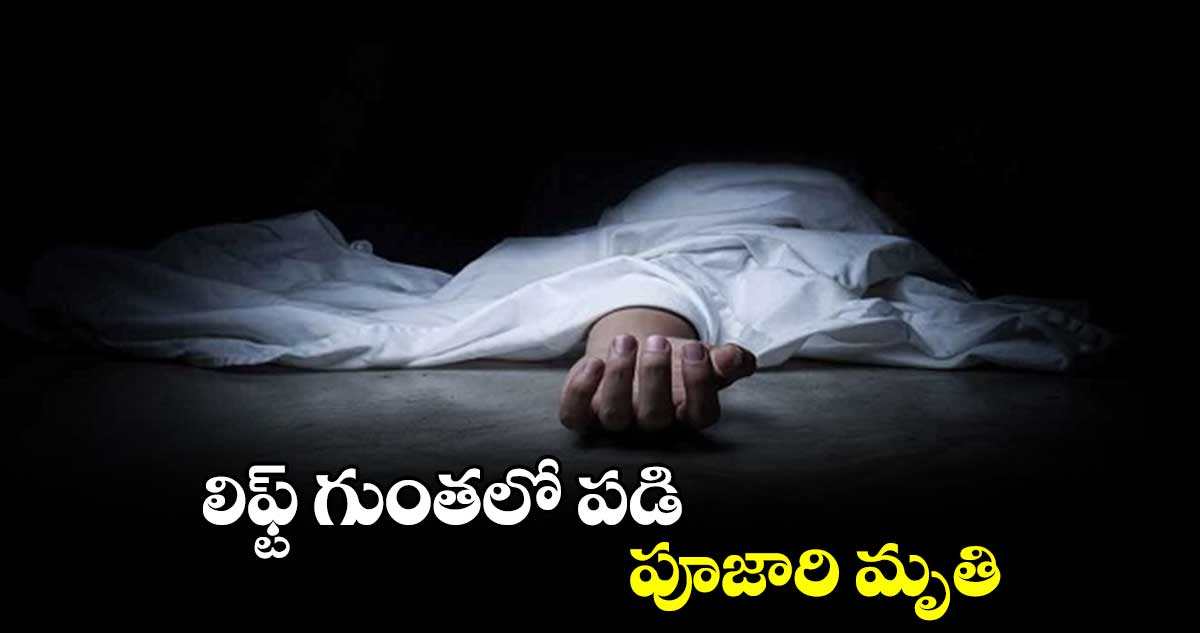 లిఫ్ట్ గుంతలో పడి పూజారి మృతి