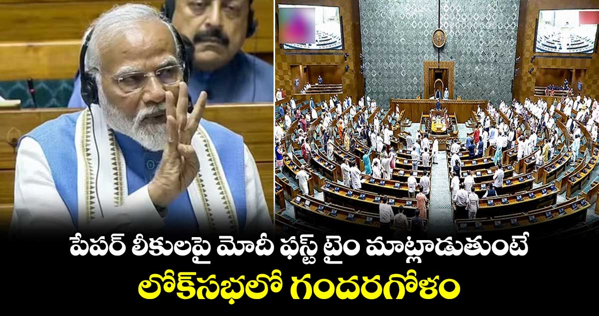 పేపర్ లీకులపై మోదీ ఫస్ట్ టైం మాట్లాడుతుంటే : లోక్సభలో గందరగోళం