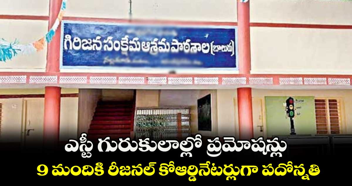 ఎస్టీ గురుకులాల్లో ప్రమోషన్లు 9 మందికి రీజనల్ కోఆర్డినేటర్లుగా పదోన్నతి