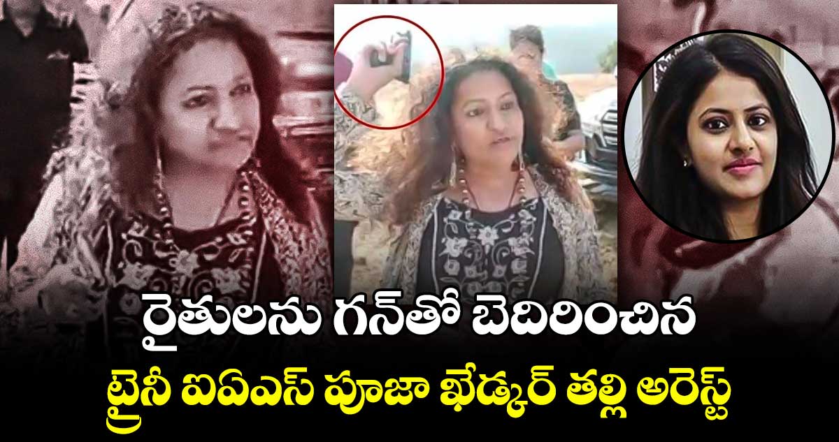 రైతులను గన్⁬తో బెదిరించిన.. ట్రైనీ ఐఏఎస్ పూజా ఖేడ్కర్ తల్లి అరెస్ట్