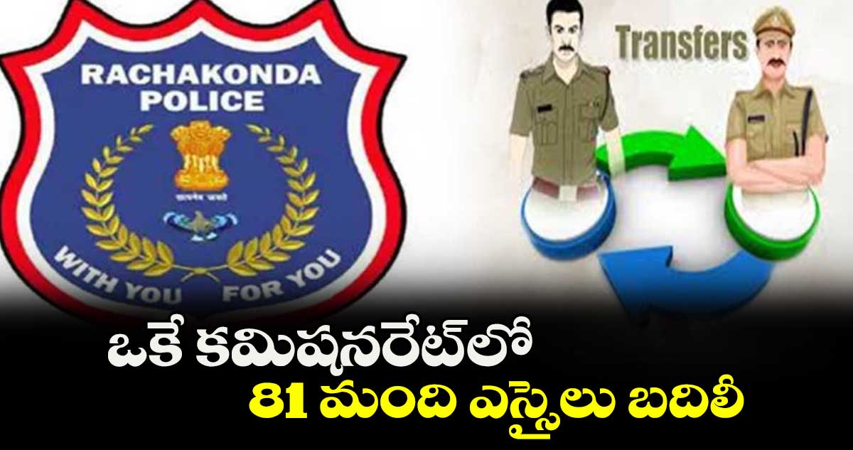 ఒకే కమిషనరేట్ లో 81 మంది ఎస్సైలు బదిలీ