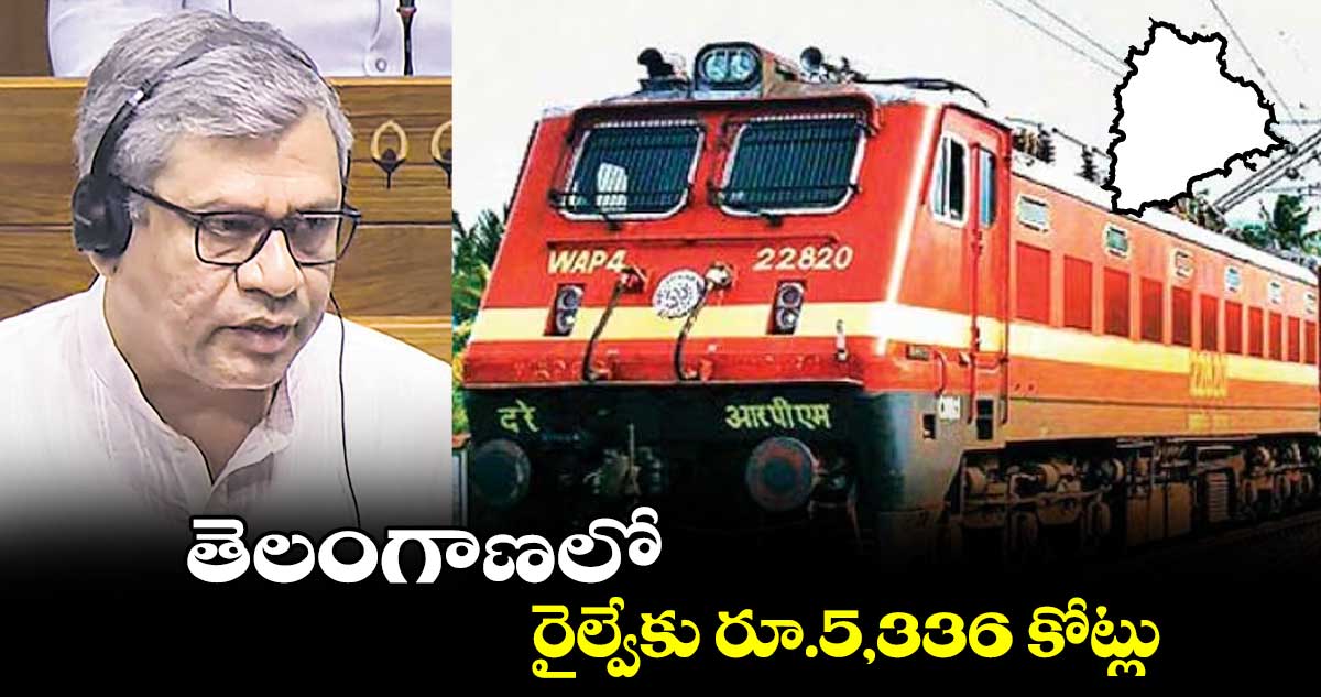 తెలంగాణలో రైల్వేకు రూ.5,336 కోట్లు : అశ్వినీ వైష్ణవ్