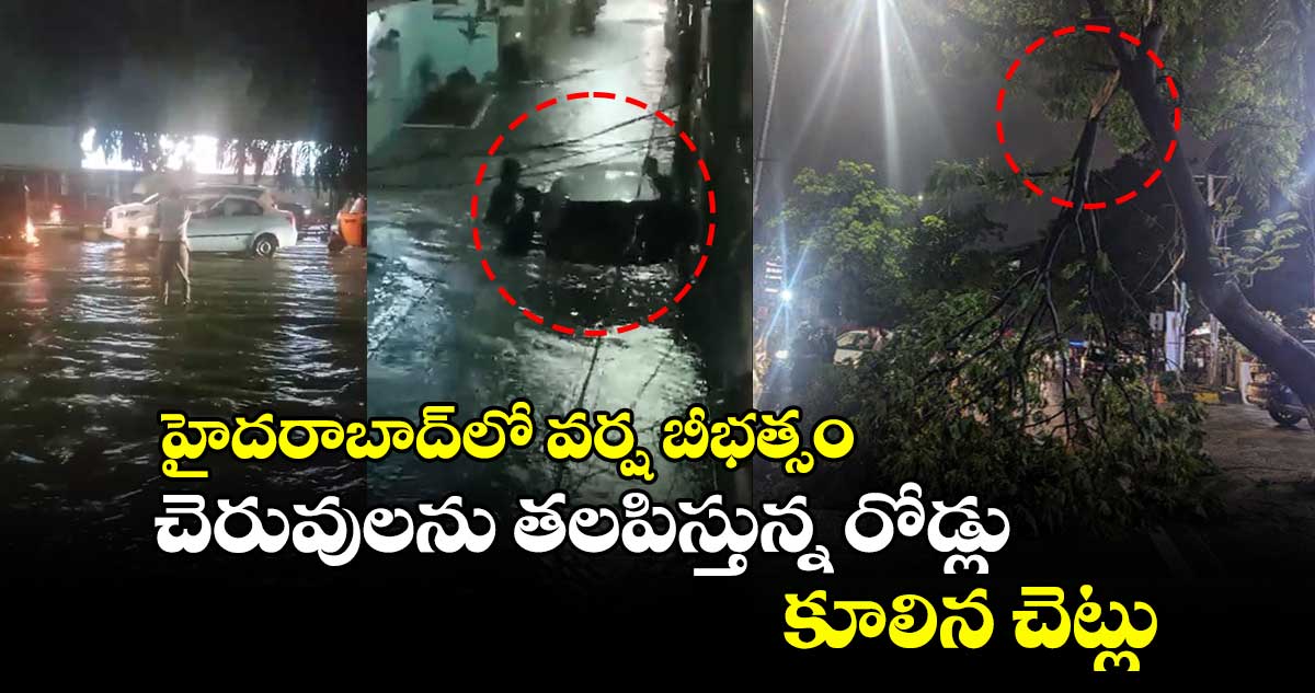 హైదరాబాద్⁬లో వర్ష బీభత్సం.. చెరువులను తలపిస్తున్న రోడ్లు.. కూలిన చెట్లు 