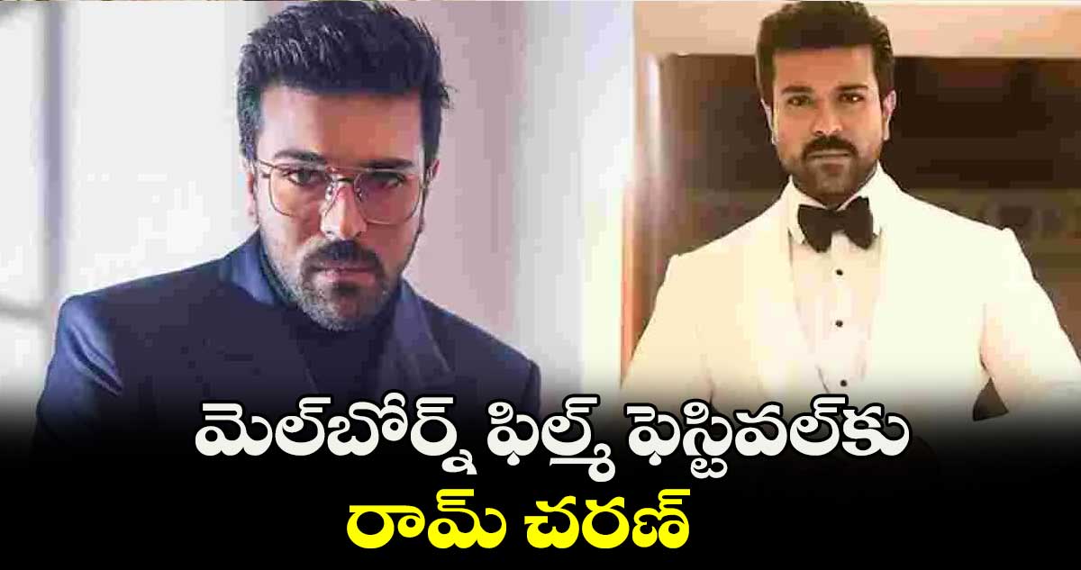 మెల్‌‌బోర్న్ ఫిల్మ్ ఫెస్టివ‌‌ల్‌‌కు.. రామ్ చరణ్‌‌