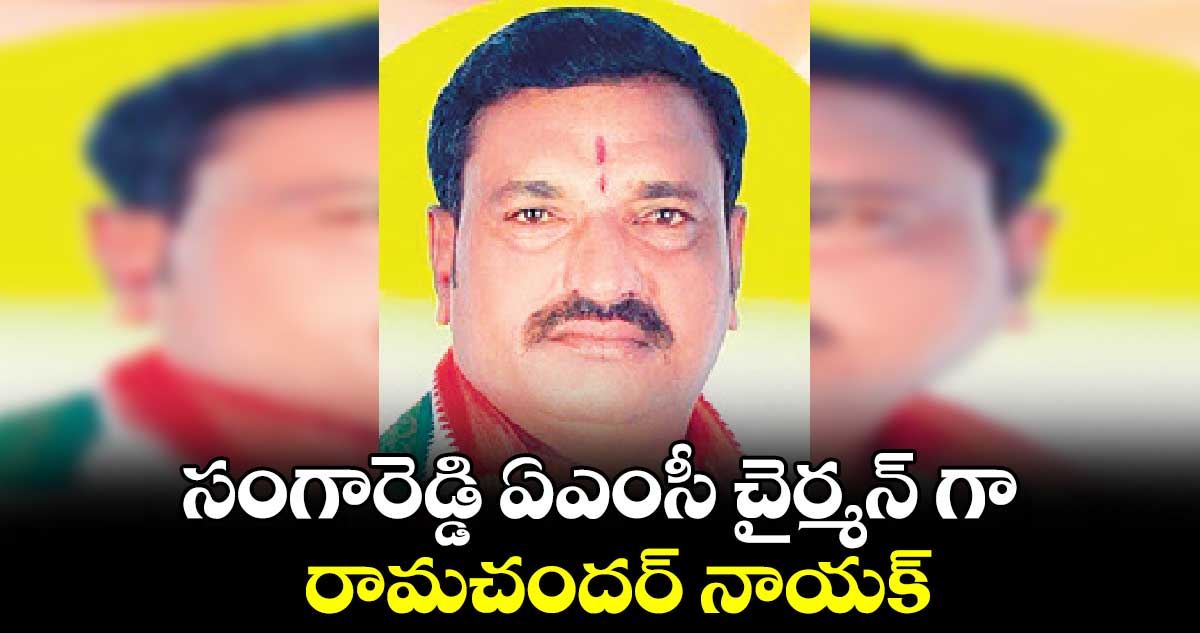 సంగారెడ్డి ఏఎంసీ చైర్మన్ గా రామచందర్ నాయక్