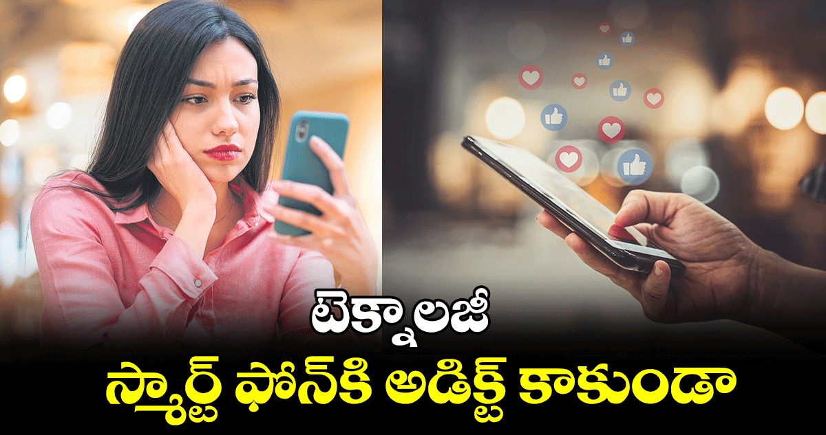 టెక్నాలజీ : స్మార్ట్​ ఫోన్​కి అడిక్ట్​ కాకుండా..