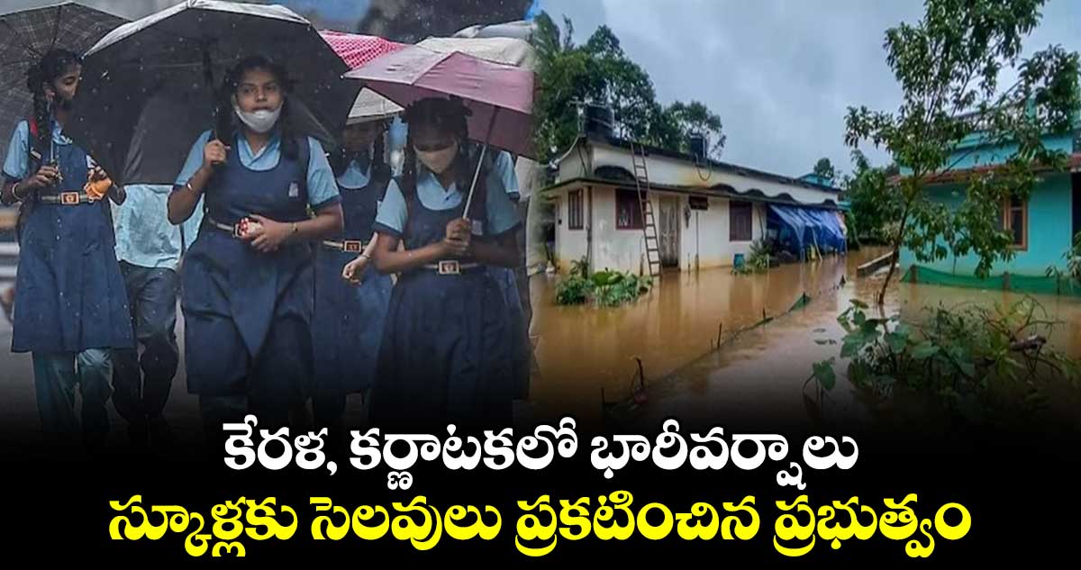 కేరళ, కర్ణాటకలో భారీవర్షాలు..స్కూళ్లకు సెలవులు ప్రకటించిన ప్రభుత్వం