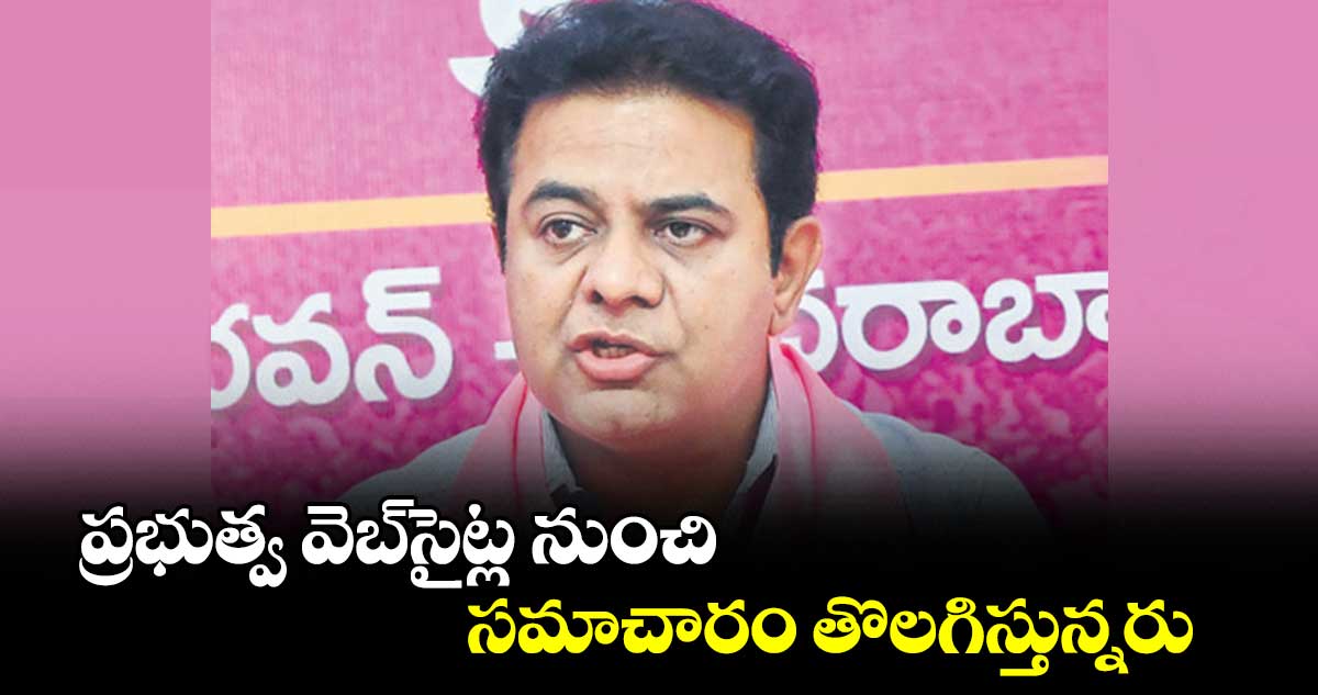 ప్రభుత్వ వెబ్సైట్ల నుంచి సమాచారం తొలగిస్తున్నరు : కేటీఆర్
