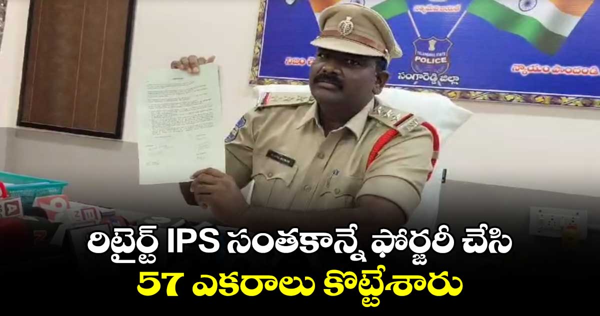 రిటైర్ట్ IPS సంతకాన్నే ఫోర్జరీ చేసి :57 ఎకరాలు కొట్టేశారు