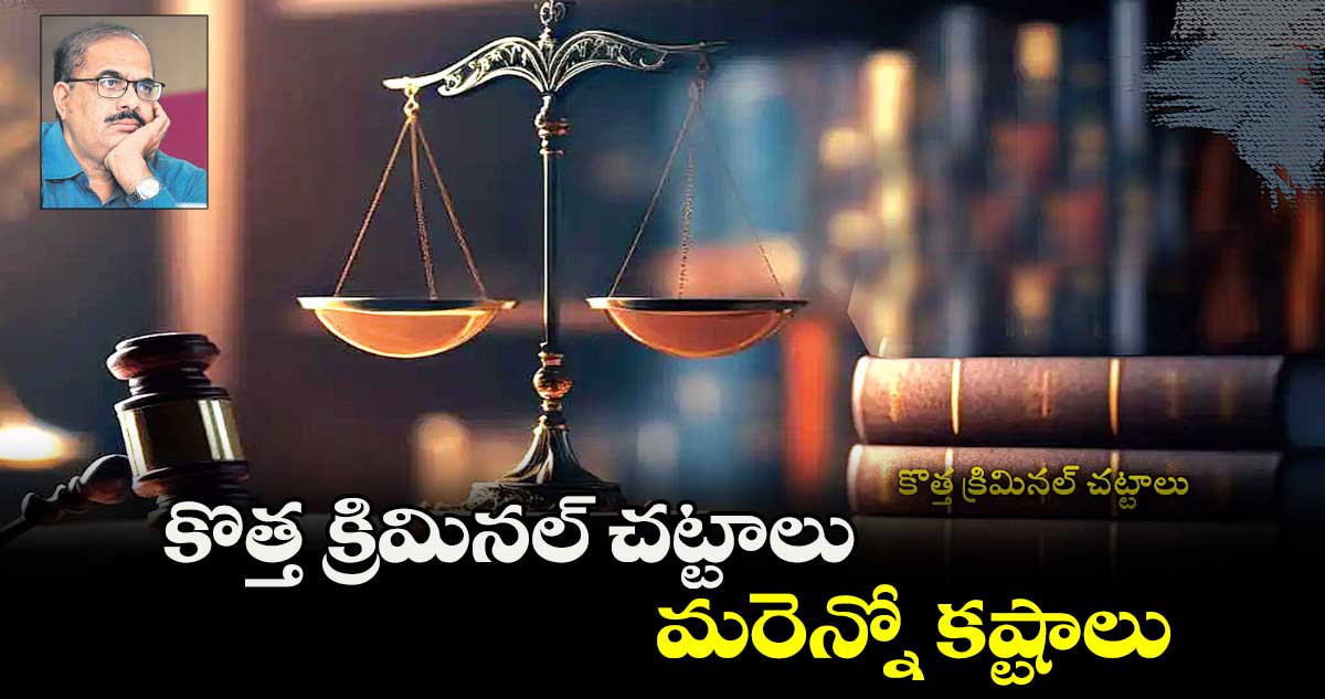 కొత్త క్రిమినల్ చట్టాలు... మరెన్నో కష్టాలు :  జిల్లా జడ్జి డా. మంగారి రాజేందర్